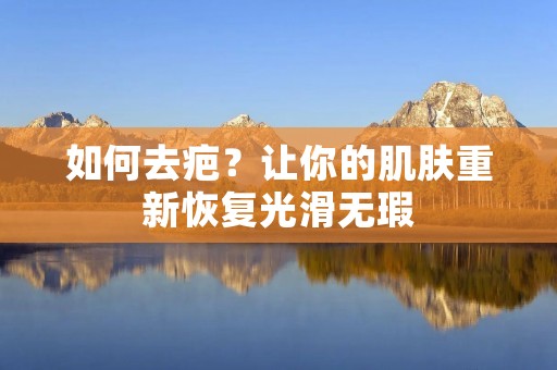 如何去疤？让你的肌肤重新恢复光滑无瑕
