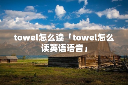 towel怎么读「towel怎么读英语语音」