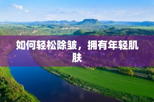 如何轻松除皱，拥有年轻肌肤
