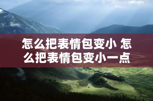 怎么把表情包变小 怎么把表情包变小一点