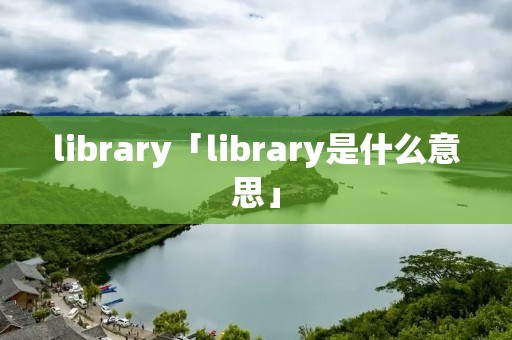library「library是什么意思」