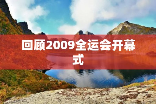 回顾2009全运会开幕式:热血升腾,**飞扬 回顾2009全运会开幕式:热血升腾,**飞扬