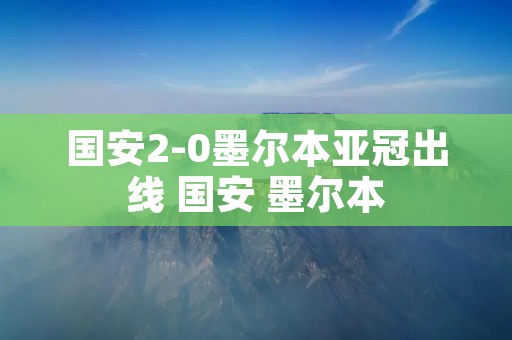国安2-0墨尔本亚冠出线 国安 墨尔本