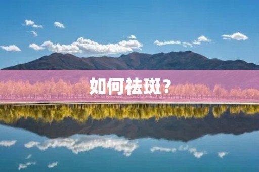 如何祛斑? 如何祛斑?