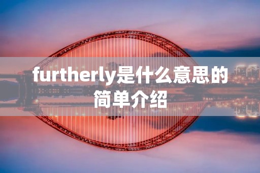 furtherly是什么意思的简单介绍 furtherly是什么意思的简单介绍