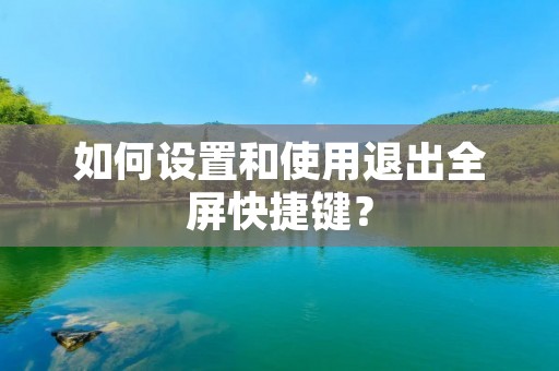 如何设置和使用退出全屏快捷键? 如何设置和使用退出全屏快捷键?