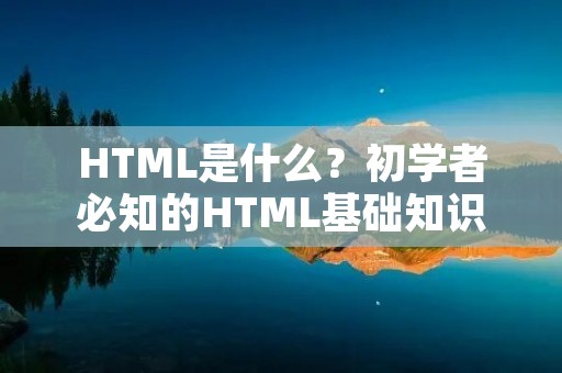 HTML是什么？初学者必知的HTML基础知识