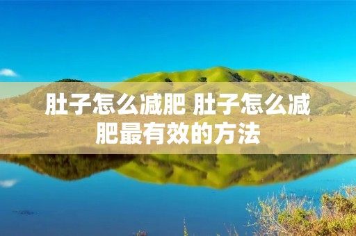 肚子怎么减肥 肚子怎么减肥最有效的方法