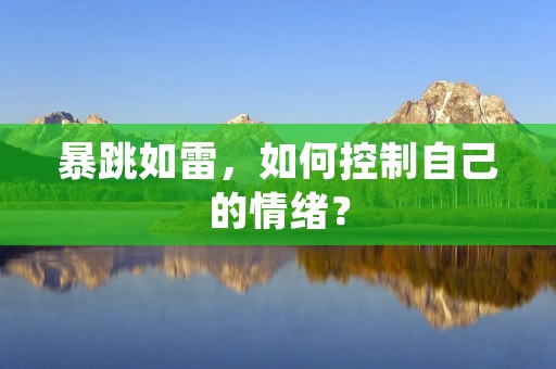 暴跳如雷，如何控制自己的情绪？