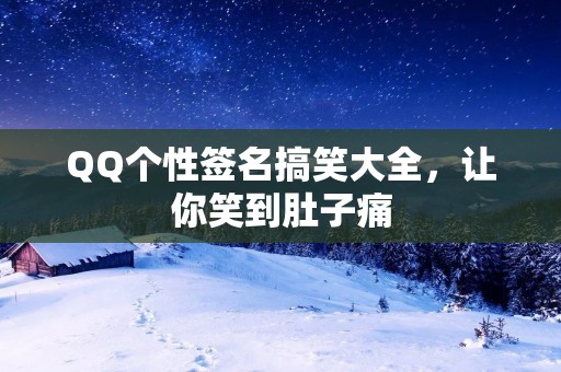 QQ个性签名搞笑大全，让你笑到肚子痛