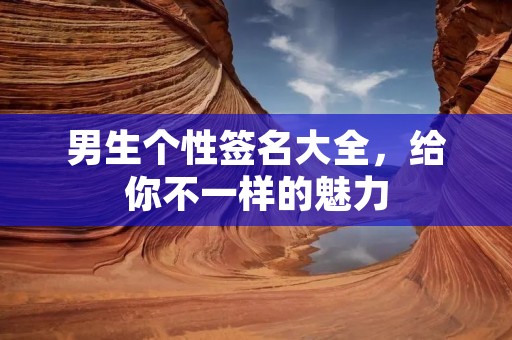 男生个性签名大全，给你不一样的魅力