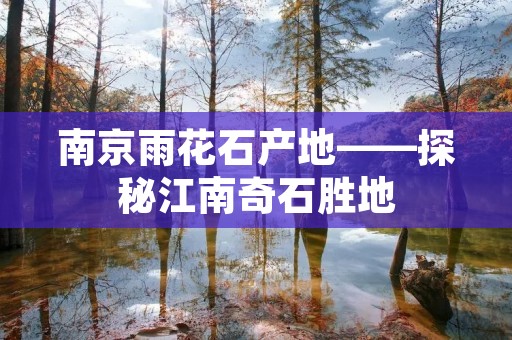 南京雨花石产地——探秘江南奇石胜地