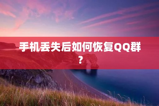 手机丢失后如何恢复QQ群? 手机丢失后如何恢复QQ群?