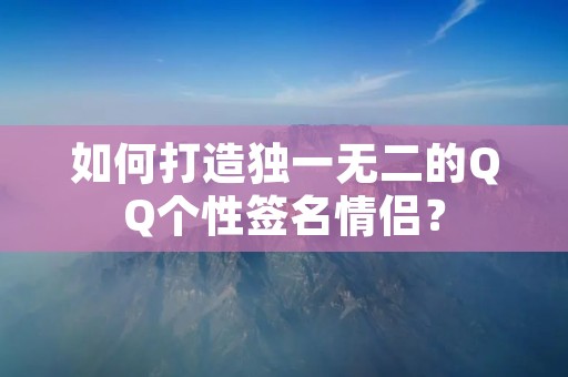如何打造独一无二的QQ个性签名情侣？