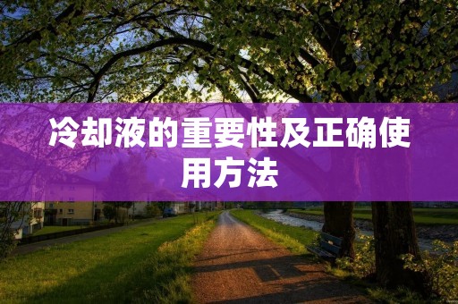 冷却液的重要性及正确使用方法