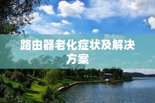 路由器老化症状及解决方案 路由器老化症状及解决方案