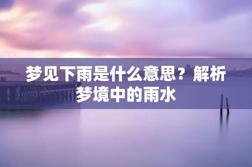 梦见下雨是什么意思？解析梦境中的雨水