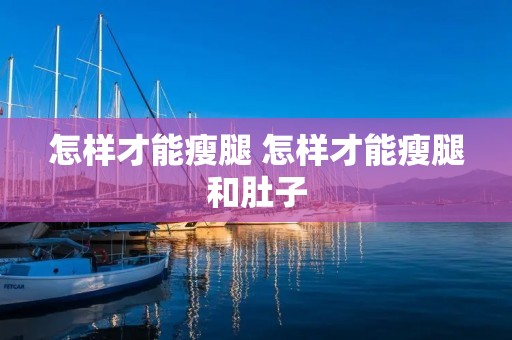 怎样才能瘦腿 怎样才能瘦腿和肚子 怎样才能瘦腿 怎样才能瘦腿和肚子