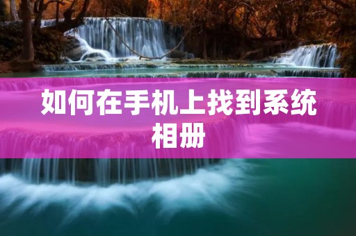 如何在手机上找到系统相册 如何在手机上找到系统相册