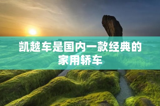 凯越车是国内一款经典的家用轿车 凯越车是国内一款经典的家用轿车
