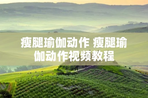 瘦腿瑜伽动作 瘦腿瑜伽动作视频教程