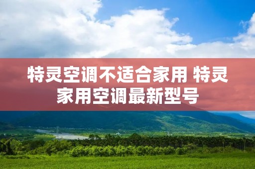 特灵空调不适合家用 特灵家用空调最新型号