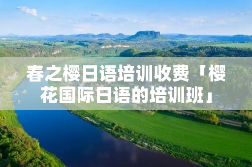 春之樱日语培训收费「樱花国际日语的培训班」