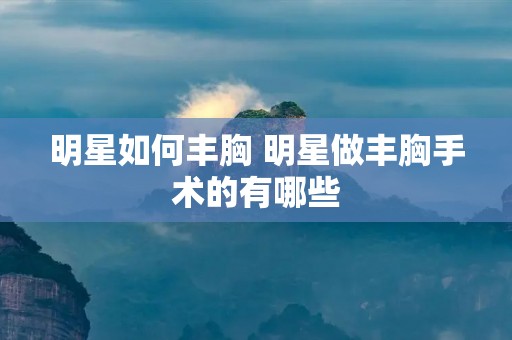 明星如何丰胸 明星做丰胸手术的有哪些