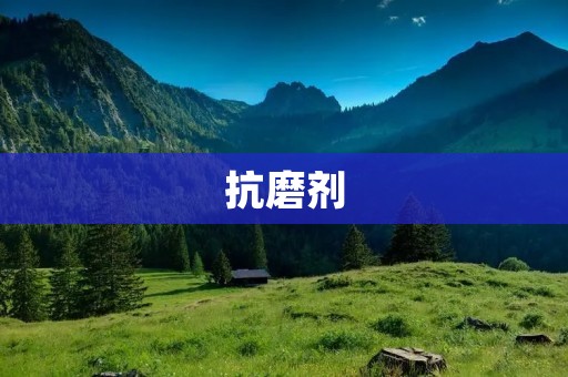 抗磨剂:让机器更耐用的神奇配方