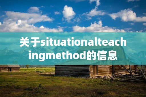 关于situationalteachingmethod的信息 关于situationalteachingmethod的信息