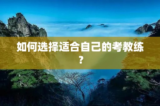 如何选择适合自己的考教练？