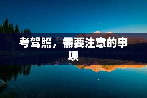 考驾照,需要注意的事项 考驾照,需要注意的事项