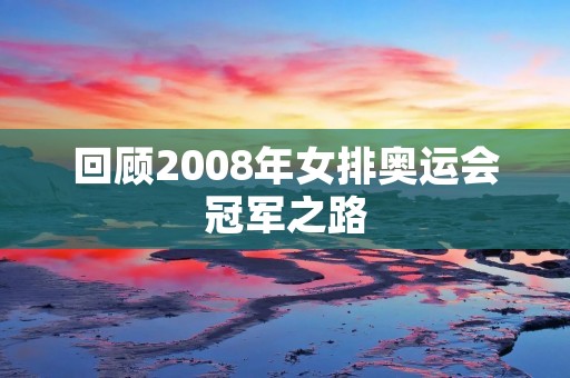 回顾2008年女排奥运会冠军之路 回顾2008年女排奥运会冠军之路