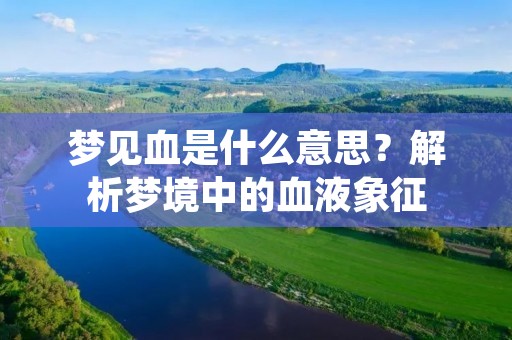 梦见血是什么意思？解析梦境中的血液象征