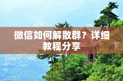 微信如何解散群?详细教程分享 微信如何解散群?详细教程分享