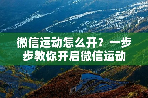 微信运动怎么开?一步步教你开启微信运动 微信运动怎么开?一步步教你开启微信运动