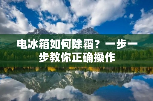 电冰箱如何除霜?一步一步教你正确操作 电冰箱如何除霜?一步一步教你正确操作