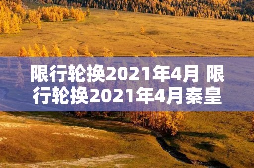 限行轮换2021年4月 限行轮换2021年4月秦皇岛 限行轮换2021年4月 限行轮换2021年4月秦皇岛