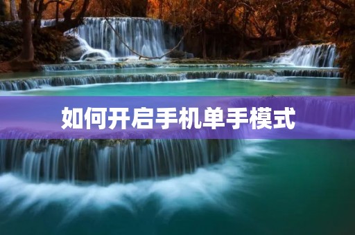 如何开启手机单手模式 如何开启手机单手模式