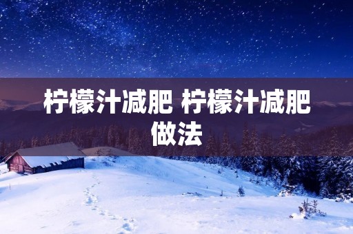 柠檬汁减肥 柠檬汁减肥做法 柠檬汁减肥 柠檬汁减肥做法