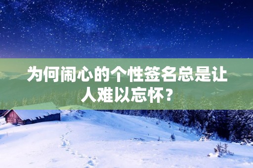 为何闹心的个性签名总是让人难以忘怀？