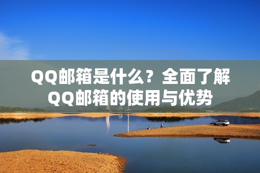 QQ邮箱是什么？全面了解QQ邮箱的使用与优势