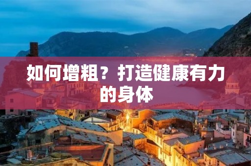 如何增粗?打造健康有力的身体 如何增粗?打造健康有力的身体