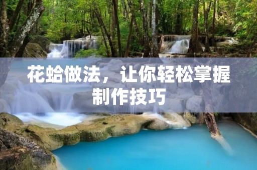 花蛤做法，让你轻松掌握制作技巧
