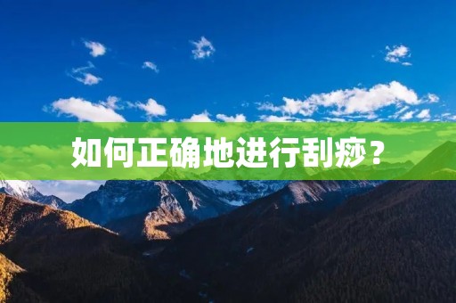 如何正确地进行刮痧? 如何正确地进行刮痧?
