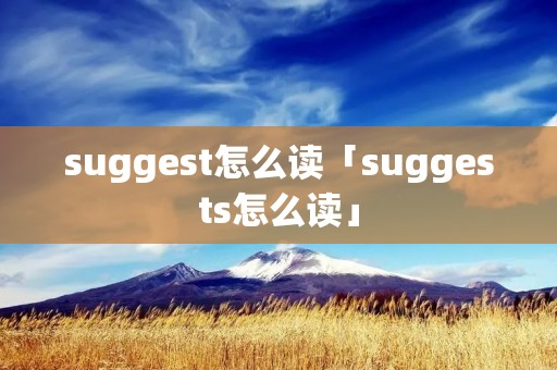 suggest怎么读「suggests怎么读」