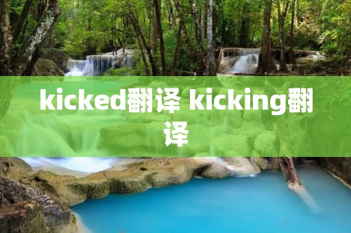 kicked翻译 kicking翻译 kicked翻译 kicking翻译