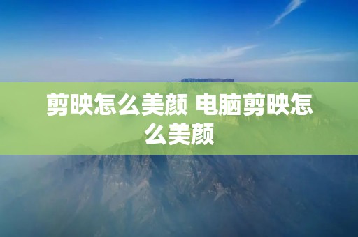 剪映怎么美颜 电脑剪映怎么美颜