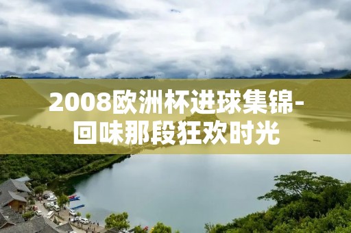 2008欧洲杯进球集锦-回味那段狂欢时光