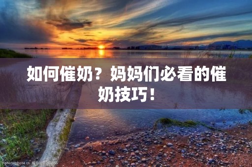 如何催奶？妈妈们必看的催奶技巧！